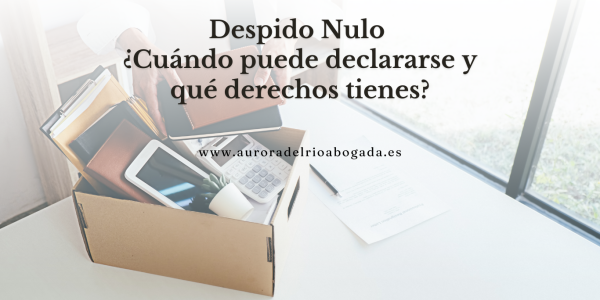 Despido Nulo: ¿Cuándo puede declararse y qué derechos tienes?